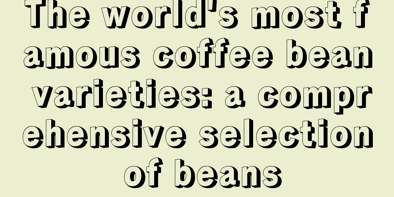 The world's most famous coffee bean varieties: a comprehensive selection of beans