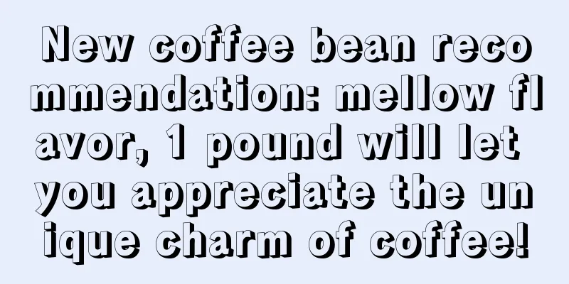 New coffee bean recommendation: mellow flavor, 1 pound will let you appreciate the unique charm of coffee!