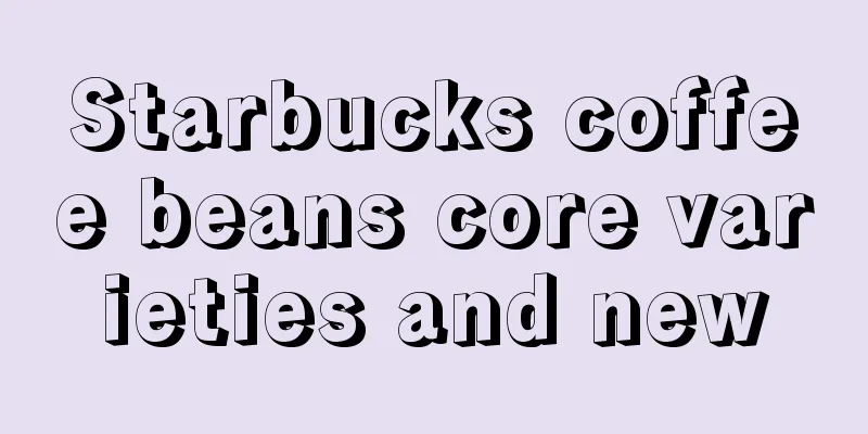 Starbucks coffee beans core varieties and new