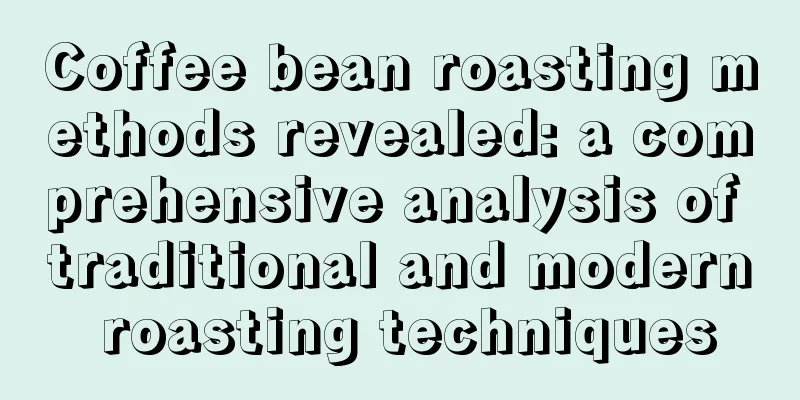 Coffee bean roasting methods revealed: a comprehensive analysis of traditional and modern roasting techniques