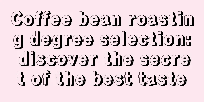 Coffee bean roasting degree selection: discover the secret of the best taste