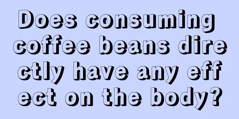 Does consuming coffee beans directly have any effect on the body?