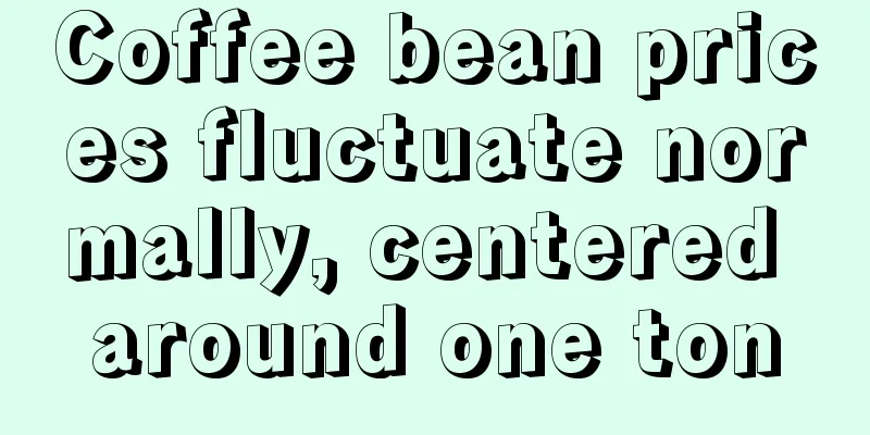 Coffee bean prices fluctuate normally, centered around one ton