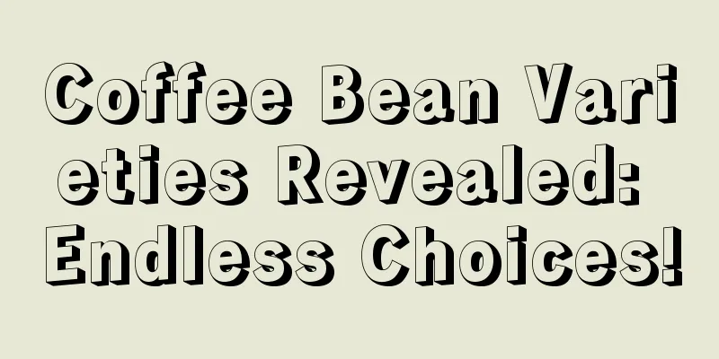 Coffee Bean Varieties Revealed: Endless Choices!