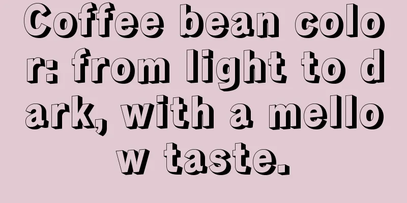 Coffee bean color: from light to dark, with a mellow taste.