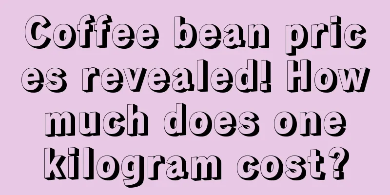 Coffee bean prices revealed! How much does one kilogram cost?