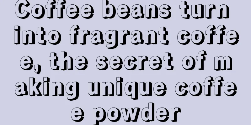 Coffee beans turn into fragrant coffee, the secret of making unique coffee powder