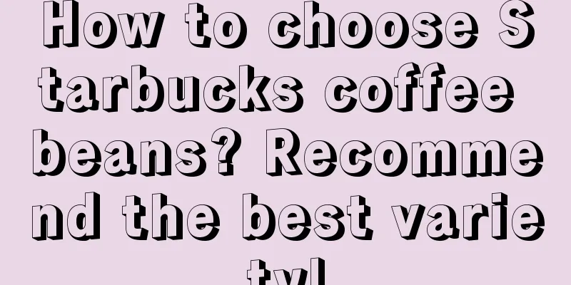 How to choose Starbucks coffee beans? Recommend the best variety!