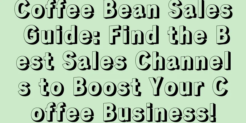 Coffee Bean Sales Guide: Find the Best Sales Channels to Boost Your Coffee Business!