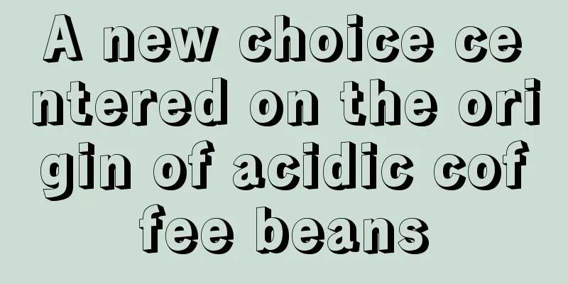 A new choice centered on the origin of acidic coffee beans