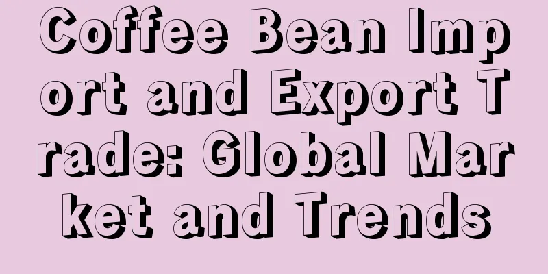 Coffee Bean Import and Export Trade: Global Market and Trends