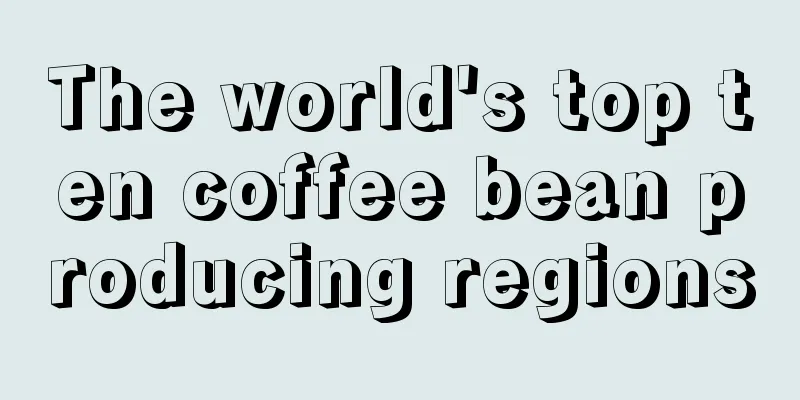 The world's top ten coffee bean producing regions