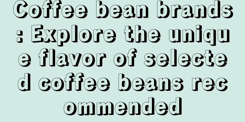 Coffee bean brands: Explore the unique flavor of selected coffee beans recommended