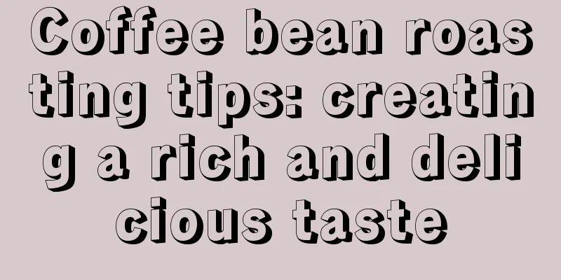 Coffee bean roasting tips: creating a rich and delicious taste