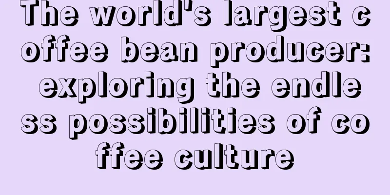 The world's largest coffee bean producer: exploring the endless possibilities of coffee culture