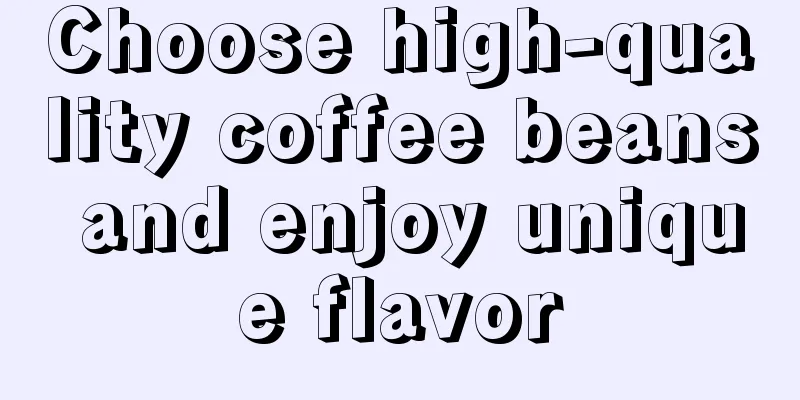 Choose high-quality coffee beans and enjoy unique flavor