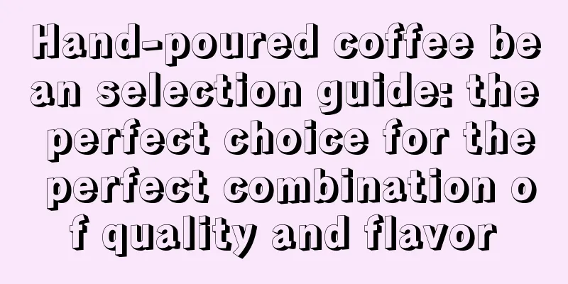 Hand-poured coffee bean selection guide: the perfect choice for the perfect combination of quality and flavor