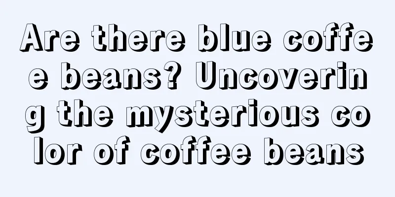 Are there blue coffee beans? Uncovering the mysterious color of coffee beans