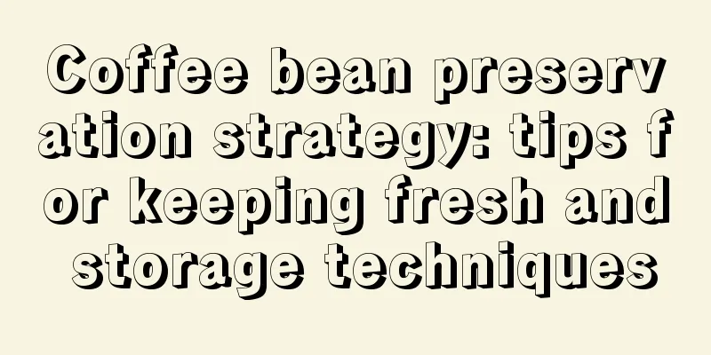 Coffee bean preservation strategy: tips for keeping fresh and storage techniques