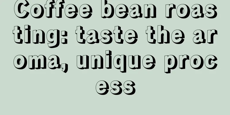 Coffee bean roasting: taste the aroma, unique process