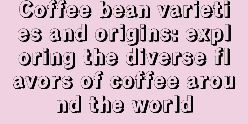 Coffee bean varieties and origins: exploring the diverse flavors of coffee around the world