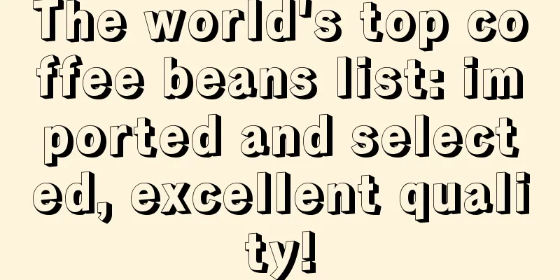 The world's top coffee beans list: imported and selected, excellent quality!