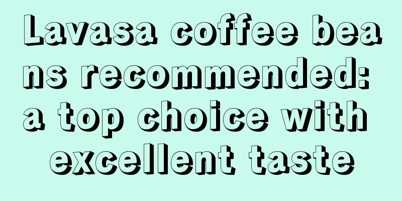 Lavasa coffee beans recommended: a top choice with excellent taste