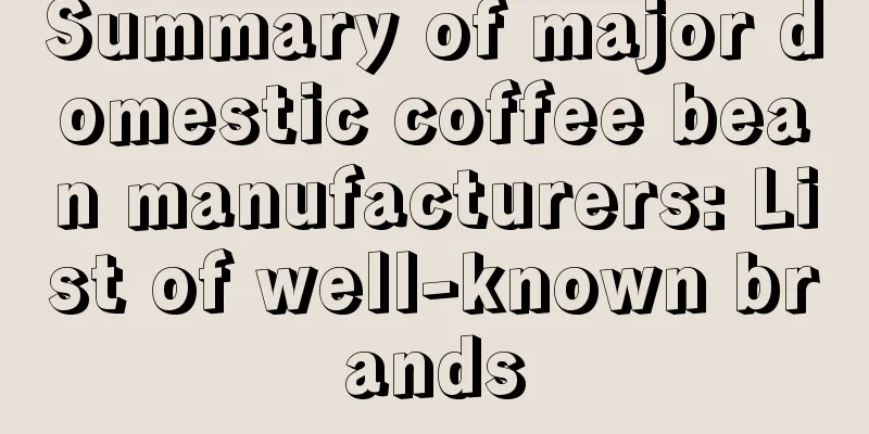 Summary of major domestic coffee bean manufacturers: List of well-known brands