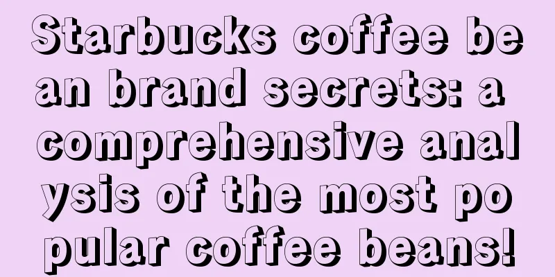 Starbucks coffee bean brand secrets: a comprehensive analysis of the most popular coffee beans!