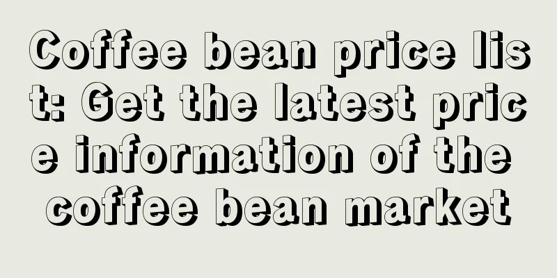 Coffee bean price list: Get the latest price information of the coffee bean market