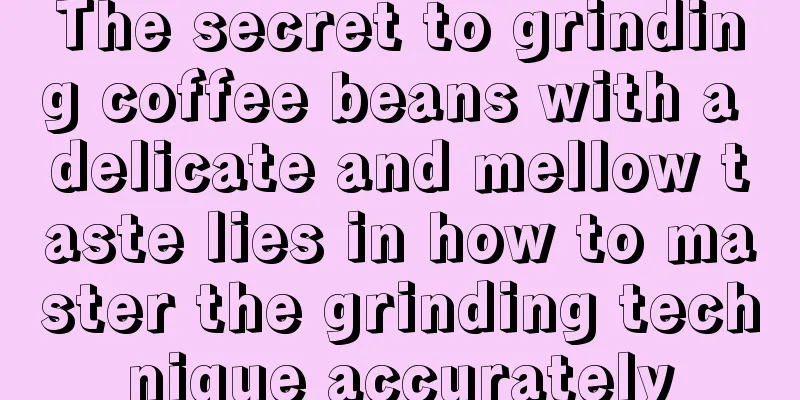 The secret to grinding coffee beans with a delicate and mellow taste lies in how to master the grinding technique accurately