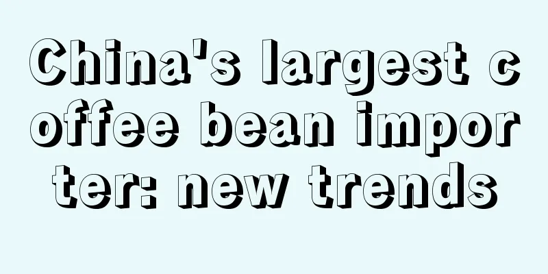 China's largest coffee bean importer: new trends