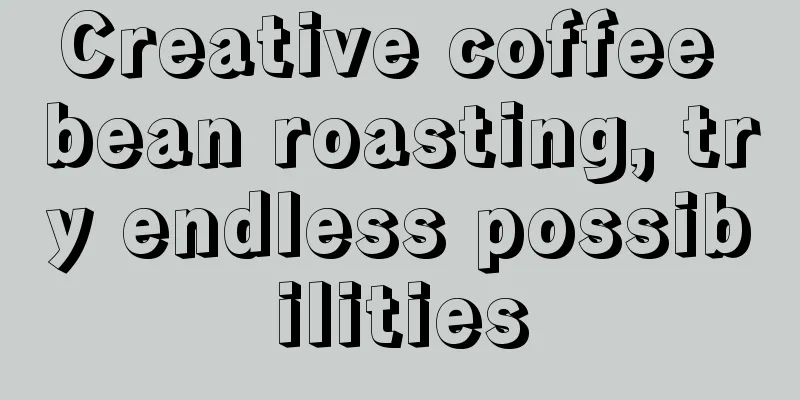 Creative coffee bean roasting, try endless possibilities