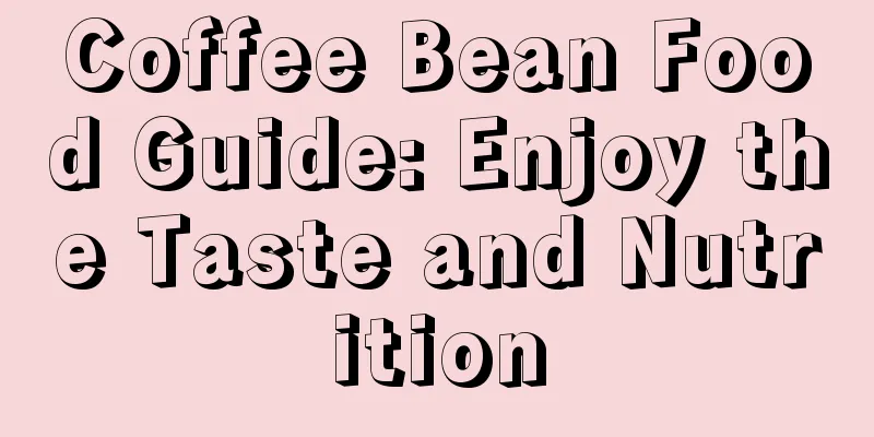 Coffee Bean Food Guide: Enjoy the Taste and Nutrition