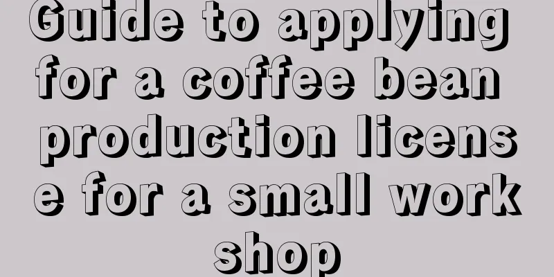 Guide to applying for a coffee bean production license for a small workshop