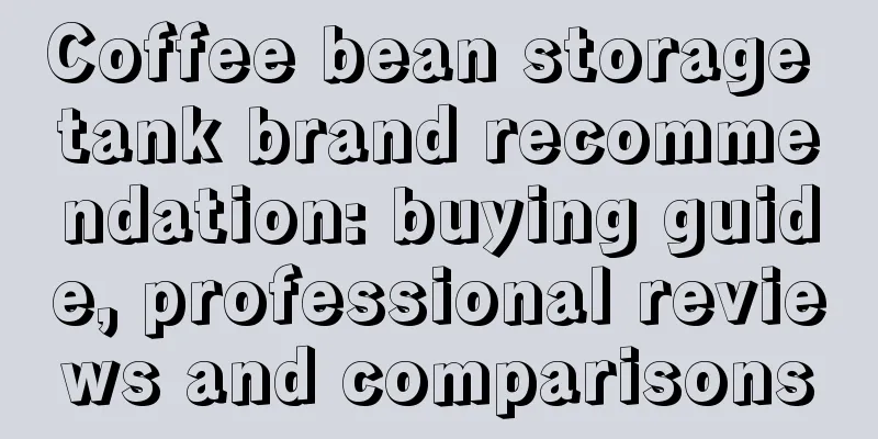 Coffee bean storage tank brand recommendation: buying guide, professional reviews and comparisons