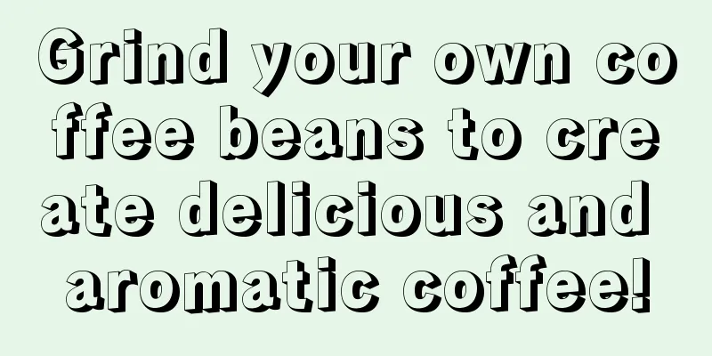 Grind your own coffee beans to create delicious and aromatic coffee!