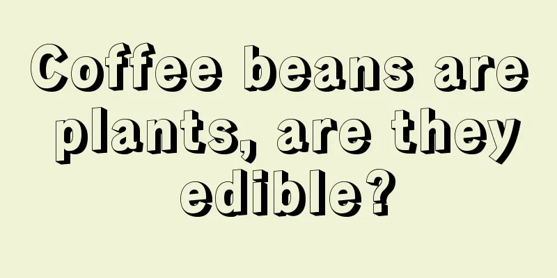 Coffee beans are plants, are they edible?