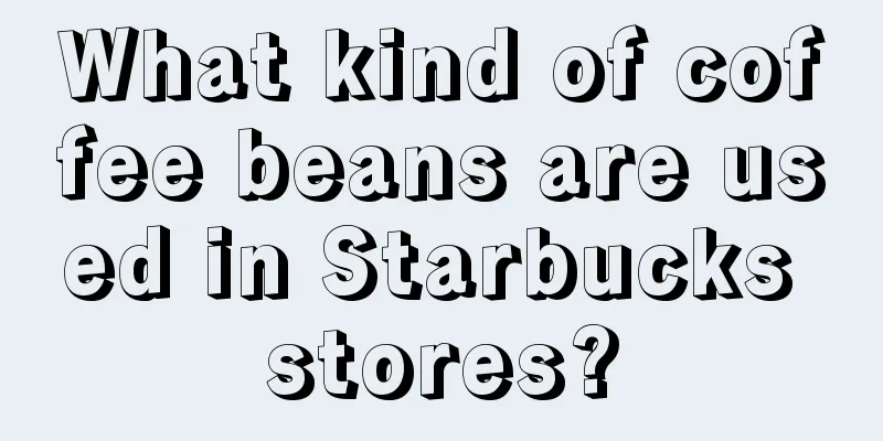 What kind of coffee beans are used in Starbucks stores?