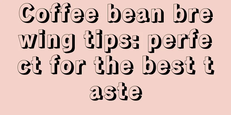 Coffee bean brewing tips: perfect for the best taste