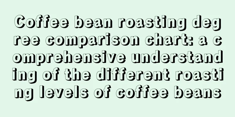 Coffee bean roasting degree comparison chart: a comprehensive understanding of the different roasting levels of coffee beans