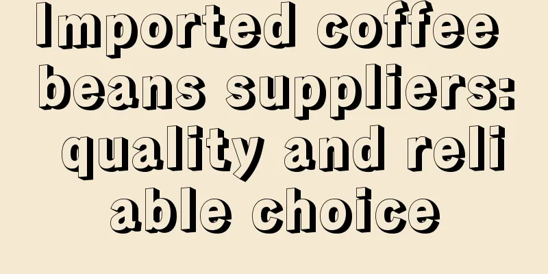 Imported coffee beans suppliers: quality and reliable choice