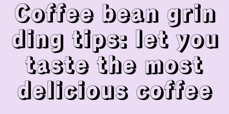 Coffee bean grinding tips: let you taste the most delicious coffee