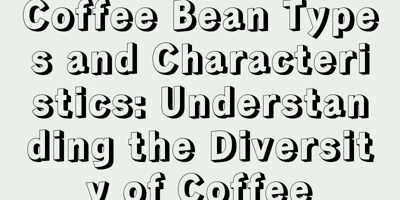 Coffee Bean Types and Characteristics: Understanding the Diversity of Coffee