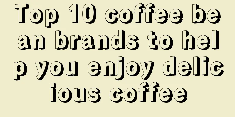 Top 10 coffee bean brands to help you enjoy delicious coffee