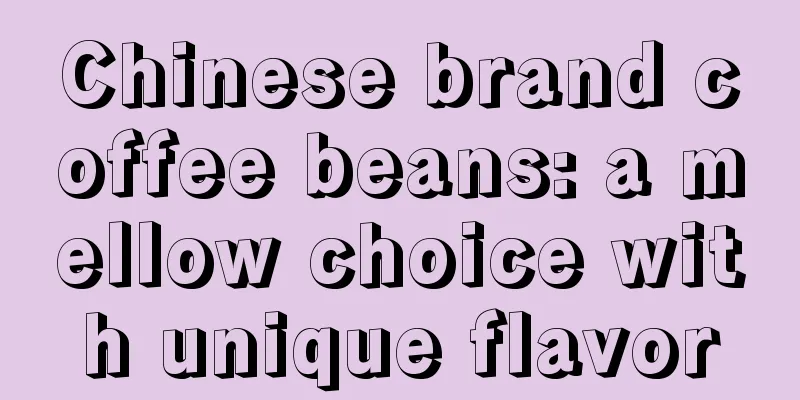 Chinese brand coffee beans: a mellow choice with unique flavor