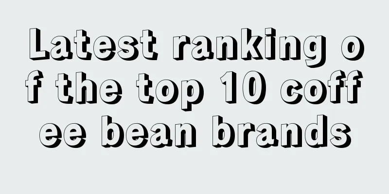 Latest ranking of the top 10 coffee bean brands