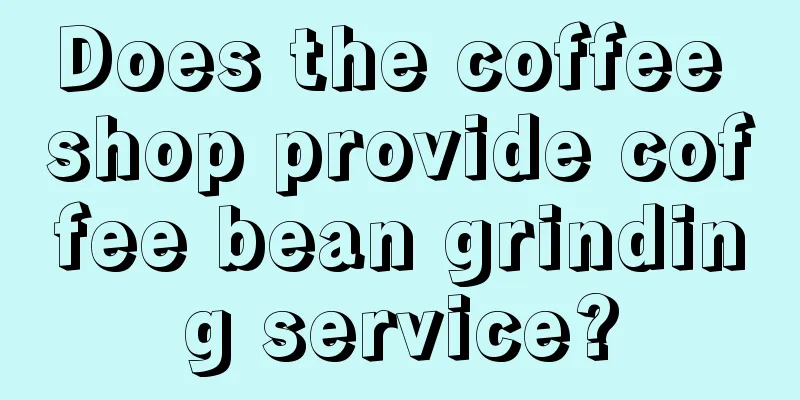 Does the coffee shop provide coffee bean grinding service?