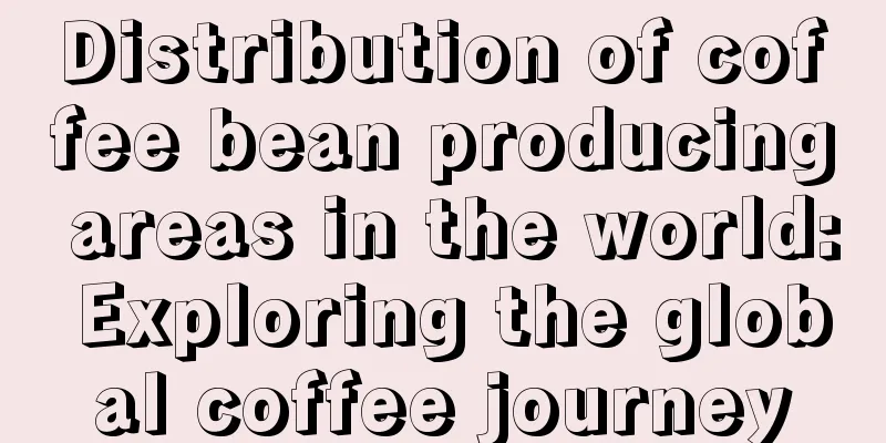 Distribution of coffee bean producing areas in the world: Exploring the global coffee journey