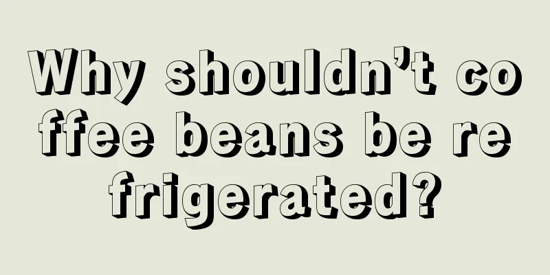 Why shouldn’t coffee beans be refrigerated?